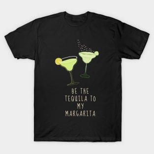 Be the Tequila to my Margarita T-Shirt